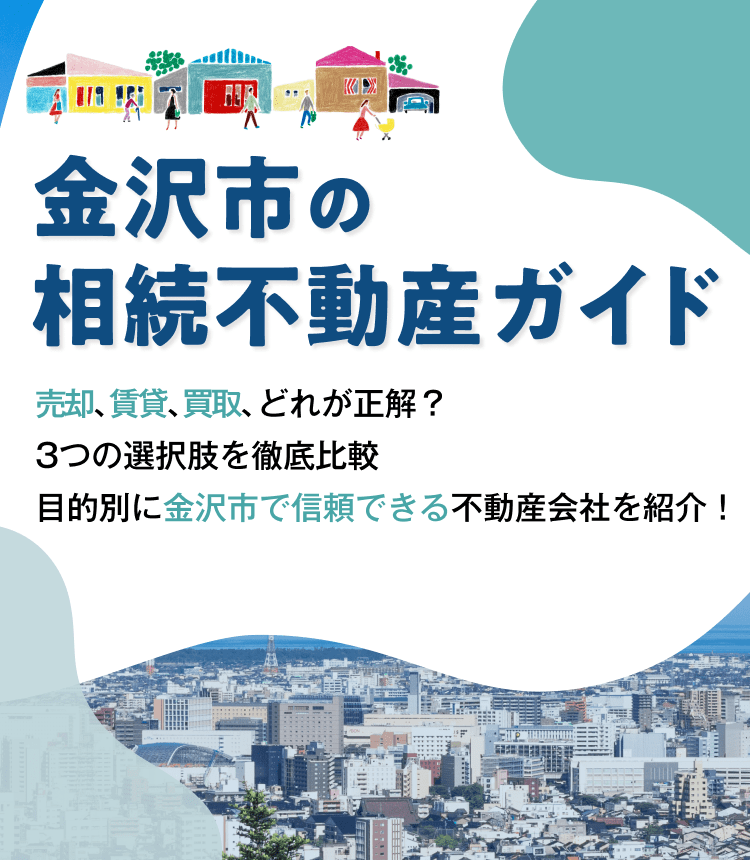金沢市の相続不動産ガイド　売却、賃貸、買取、どれが正解？3つの選択肢を徹底比較目的別に金沢市で信頼できる不動産会社を紹介！